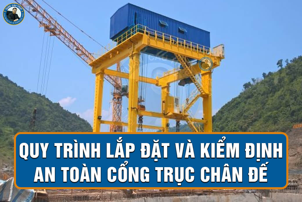 Quy trình lắp đặt và kiểm định an toàn cổng trục chân đế