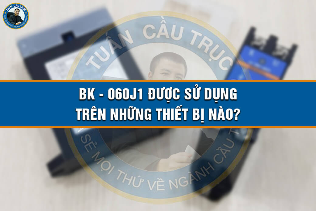 BK - 060J1 được sử dụng trên những thiết bị nào? BK - 060J1 được sử dụng trên những thiết bị nào?