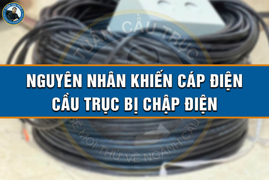 Nguyên nhân khiến cáp điện cầu trục bị chập điện Nguyên nhân khiến cáp điện cầu trục bị chập điện
