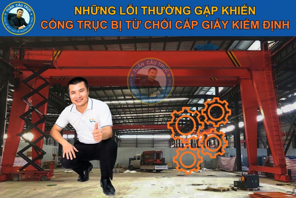 Những lỗi thường gặp khiến cổng trục bị từ chối cấp giấy kiểm định Những lỗi thường gặp khiến cổng trục bị từ chối cấp giấy kiểm định