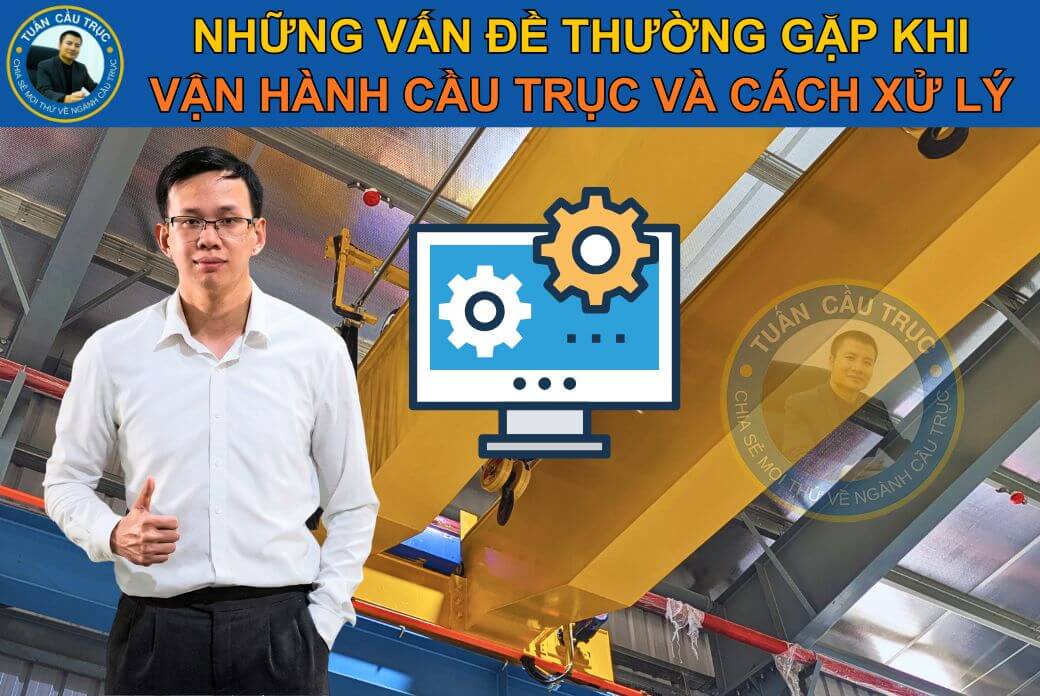 Những vấn đề thường gặp khi vận hành cầu trục và cách xử lý Những vấn đề thường gặp khi vận hành cầu trục và cách xử lý
