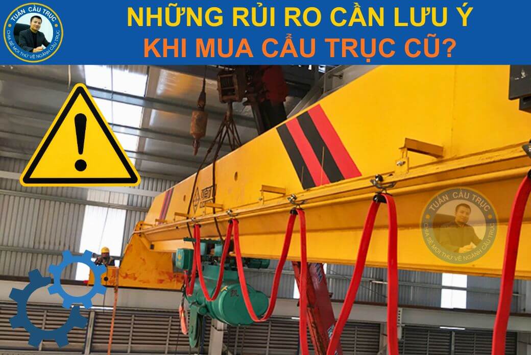 Những rủi ro cần lưu ý khi mua cẩu trục cũ Những rủi ro cần lưu ý khi mua cẩu trục cũ