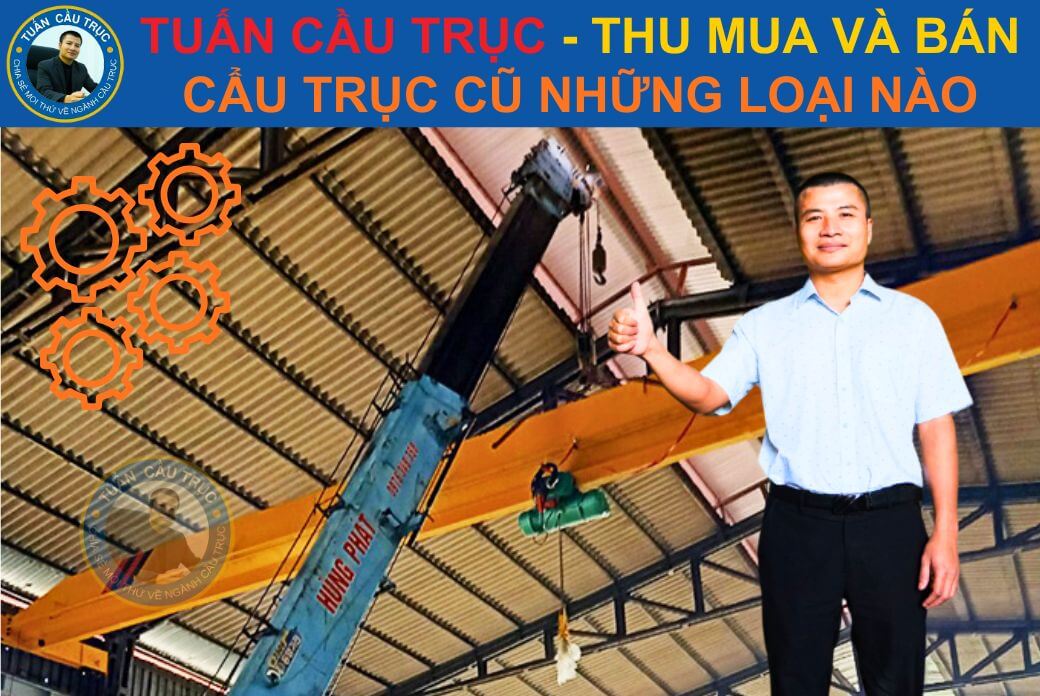 Tuấn Cầu Trục thu mua và bán cẩu trục cũ những loại nào? Tuấn Cầu Trục thu mua và bán cẩu trục cũ những loại nào?
