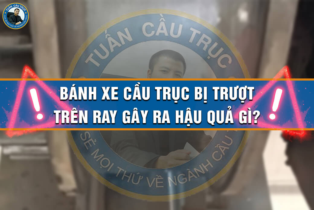 Bánh xe cầu trục bị trượt trên ray gây ra hậu quả gì? Bánh xe cầu trục bị trượt trên ray gây ra hậu quả gì?