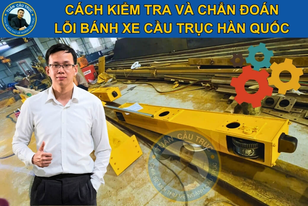 Cách kiểm tra và chẩn đoán lỗi bánh xe cầu trục Hàn Quốc Cách kiểm tra và chẩn đoán lỗi bánh xe cầu trục Hàn Quốc