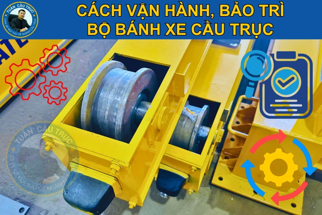 Cách vận hành, bảo trì bộ bánh xe cầu trục Cách vận hành, bảo trì bộ bánh xe cầu trục