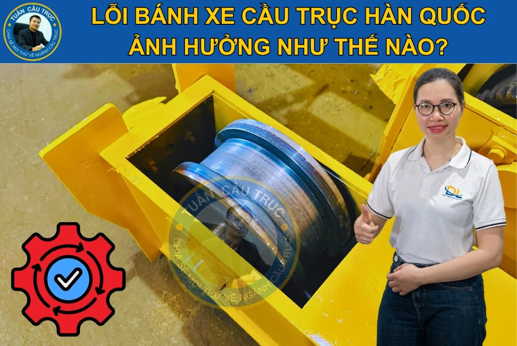 Lỗi bánh xe cầu trục Hàn Quốc ảnh hưởng như thế nào? Lỗi bánh xe cầu trục Hàn Quốc ảnh hưởng như thế nào?