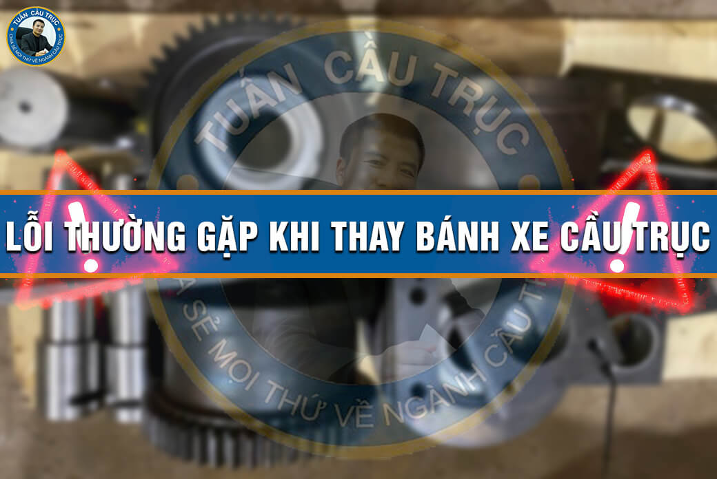 Lỗi thường gặp khi thay bánh xe cầu trục Lỗi thường gặp khi thay bánh xe cầu trục