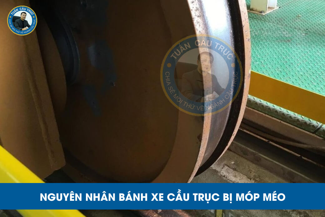 Nguyên nhân bánh xe cầu trục bị móp méo Nguyên nhân bánh xe cầu trục bị móp méo