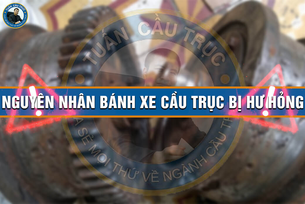 Nguyên nhân bánh xe cầu trục bị hư hỏng Nguyên nhân bánh xe cầu trục bị hư hỏng