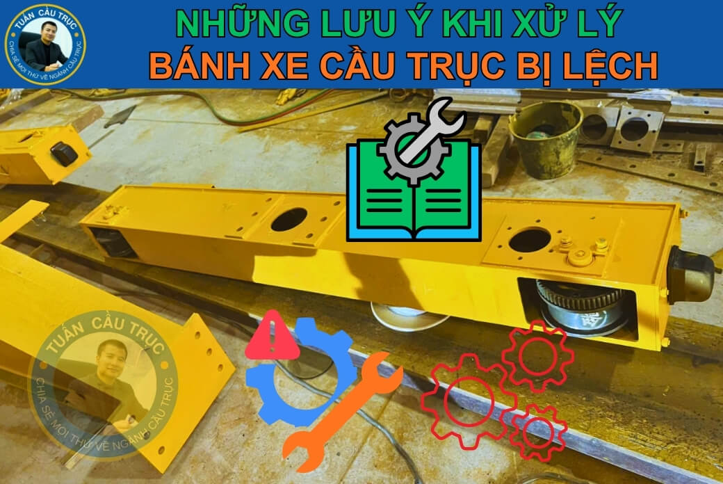 Lưu ý xử lý bánh xe cầu trục bị lệch Lưu ý xử lý bánh xe cầu trục bị lệch