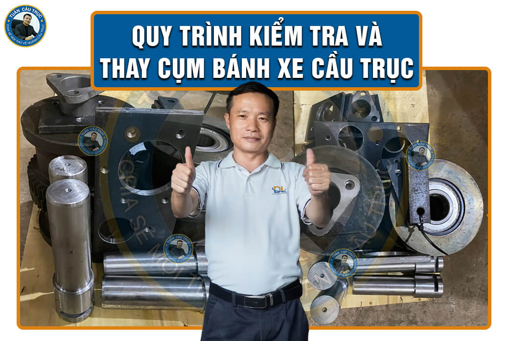 Quy trình kiểm tra và thay cụm bánh xe cầu trục Quy trình kiểm tra và thay cụm bánh xe cầu trục