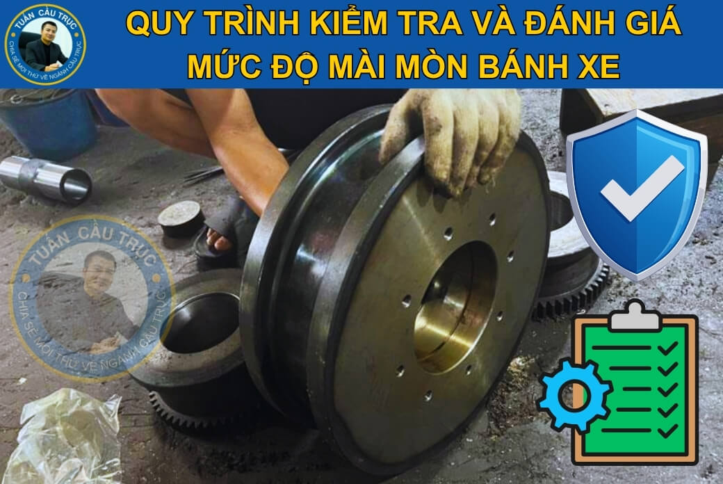 Quy trình kiểm tra và đánh giá mức độ mài mòn bánh xe Quy trình kiểm tra và đánh giá mức độ mài mòn bánh xe