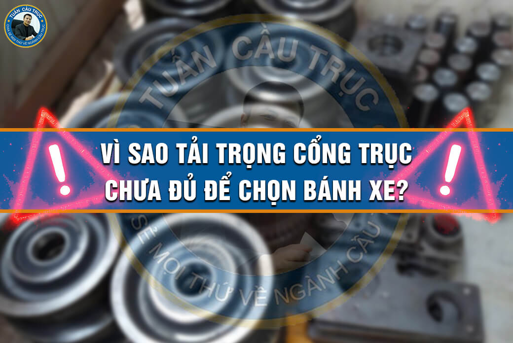 Vì sao tải trọng cổng trục chưa đủ để chọn bánh xe? Vì sao tải trọng cổng trục chưa đủ để chọn bánh xe?