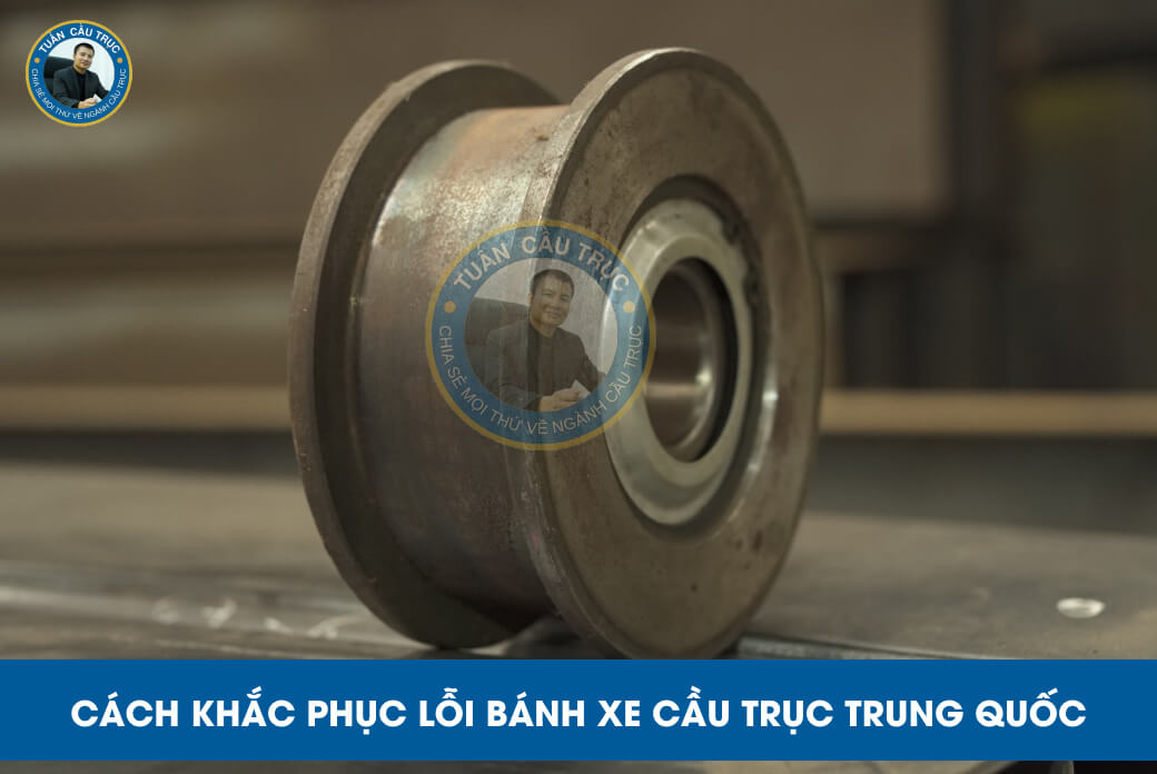 Cách khắc phục lỗi bánh xe cầu trục Trung Quốc Cách khắc phục lỗi bánh xe cầu trục Trung Quốc