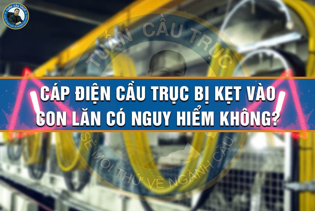Cáp điện cầu trục bị kẹt vào con lăn có nguy hiểm không? Cáp điện cầu trục bị kẹt vào con lăn có nguy hiểm không?