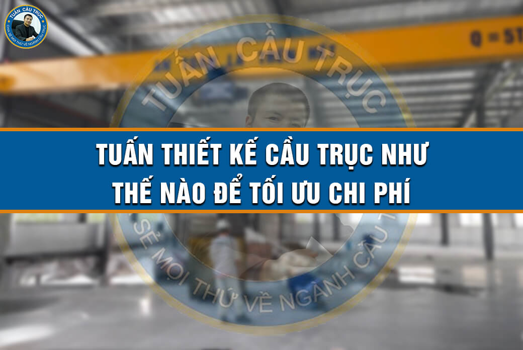 Tuấn thiết kế cầu trục như thế nào để tối ưu chi phí Tuấn thiết kế cầu trục như thế nào để tối ưu chi phí